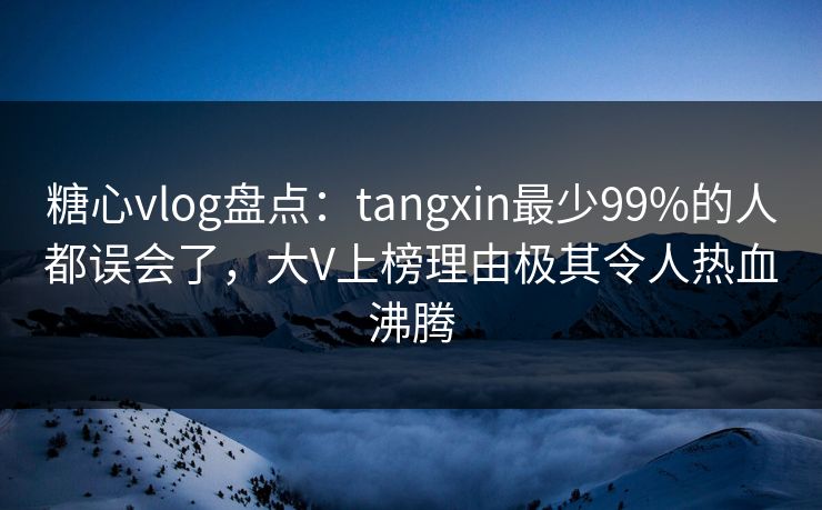 糖心vlog盘点:tangxin最少99%的人都误会了,大V上榜理由极其令人热血沸腾 第1张 糖心vlog盘点:tangxin最少99%的人都误会了,大V上榜理由极其令人热血沸腾 第1张